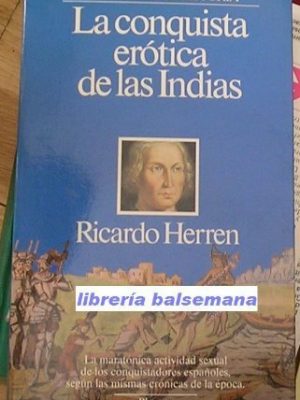 La conquista erotica de las indias (la maratonica actividad sexual de los conquistadores españoles, segun las mismas cronicas de la epoca) (spanish edition)