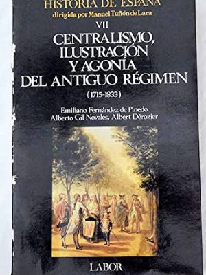 Historia de españa tomo 8: centralismo, iilustracion y agonía del antiguo regimen (1715-1833)