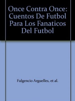 Once contra once: cuentos de futbol para los fanaticos del futbol