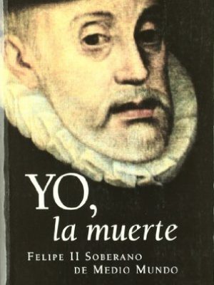 Yo, la muerte. felipe ii sobrerano de medio mundo