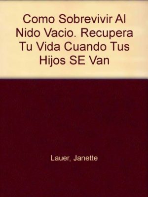 Como sobrevivir al nido vacio. recupera tu vida cuando tus hijos se van (spanish edition)