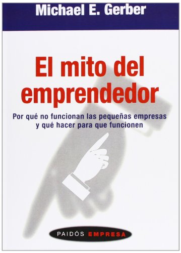 El mito del emprendedor: por qué no funcionan las pequeñas empresas y qué hacer para que funcionen (paidos empresa/ paidos business) (spanish edition)