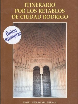 Itinerario por los retablos de ciudad rodrigo: en sus arciprestazgos y en otros lugares (primera edición)