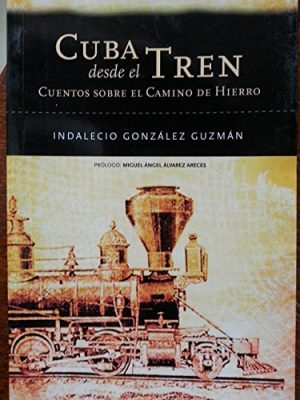 Cuba desde el tren: cuentos sobre el camino de hierro (spanish edition)