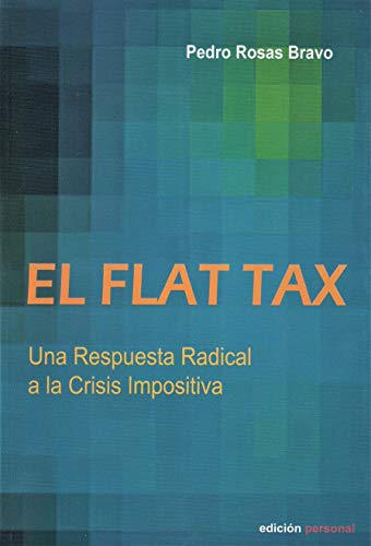 Flat tax, el - una respuesta radical a la crisis impositiva -