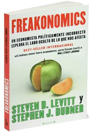 Freakonomics: un economista politicamente incorrecto explora el lado oculta de lo que nos afecta (cronica actual)