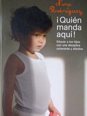 ¡quién manda aquí!: educar a los hijos con una disciplina coherente y efectiva