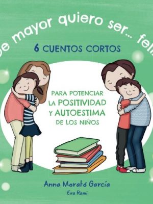 De mayor quiero ser feliz: 6 cuentos cortos para potenciar la positividad y autoestima de los niños. (spanish edition)