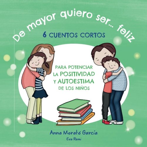 De mayor quiero ser feliz: 6 cuentos cortos para potenciar la positividad y autoestima de los niños. (spanish edition)