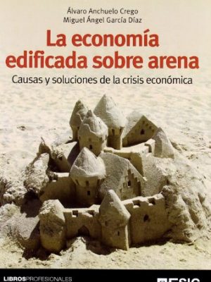 La economía edificada sobre arena: causas y soluciones de la crisis económica