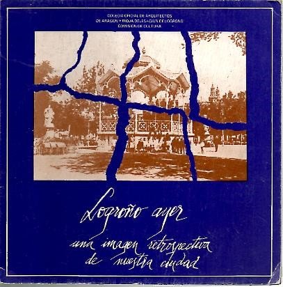 Logroño ayer: una imagen retrospectiva de nuestra ciudad (spanish edition)