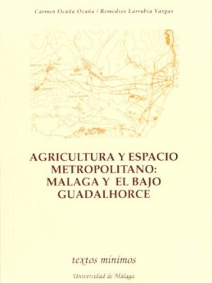 Agricultura y espacio metropolitano. málaga y el bajo guadalhorce (textos mínimos) (spanish edition)