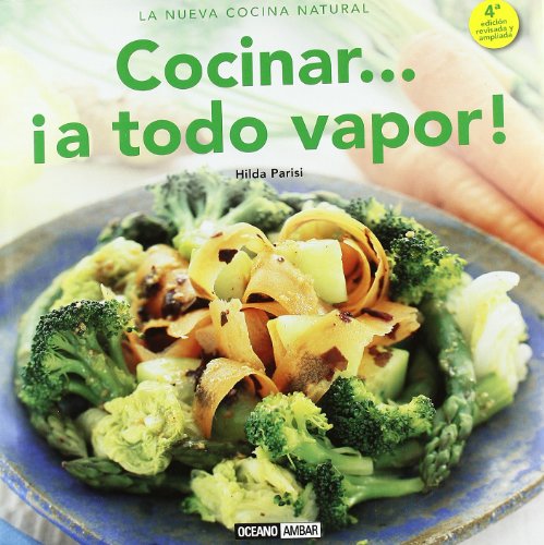 Cocinar... ¡a todo vapor!: cómo lograr que la forma de cocción más saludable sea también la más apetitosa (la nueva cocina natural) (spanish edition)
