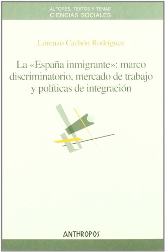 La españa inmigrante : marco discriminatorio, mercado de trabajo y políticas de integración (spanish edition)