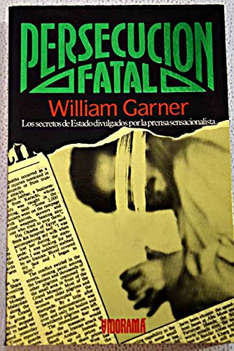 Persecucion fatal: los secretos de estado divulgados por la prensa sensacionalista