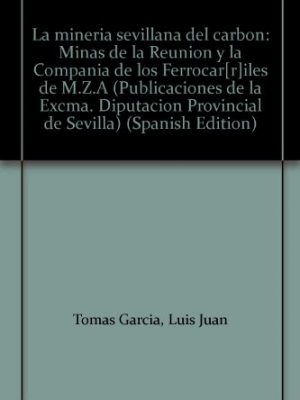 La minería sevillana del carbón: minas de la reunión y la compañía de los ferrocar[r]iles de m.z.a (publicaciones de la excma. diputación provincial de sevilla) (spanish edition)