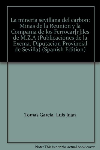 La minería sevillana del carbón: minas de la reunión y la compañía de los ferrocar[r]iles de m.z.a (publicaciones de la excma. diputación provincial de sevilla) (spanish edition)