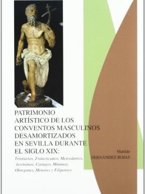 Patrimonio artístico de los conventos masculinos desamortizados en sevilla. s. xix.trinitarios, franciscanos, mercedarios, cartujos, jerónimos, ... menores, hermanos obrgones y filipenses