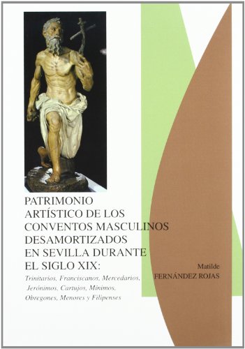 Patrimonio artístico de los conventos masculinos desamortizados en sevilla. s. xix.trinitarios, franciscanos, mercedarios, cartujos, jerónimos, ... menores, hermanos obrgones y filipenses