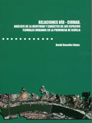 Relaciones río-ciudad. análisis de la identidad y carácter de los espacios fluviales urbanos en la provincia de sevilla