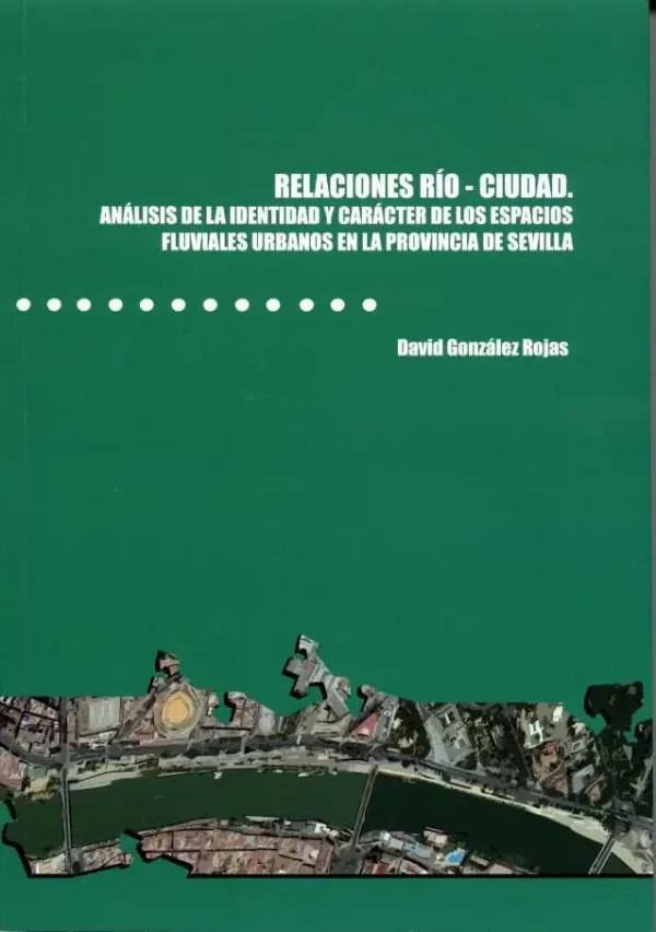 Relaciones río-ciudad. análisis de la identidad y carácter de los espacios fluviales urbanos en la provincia de sevilla