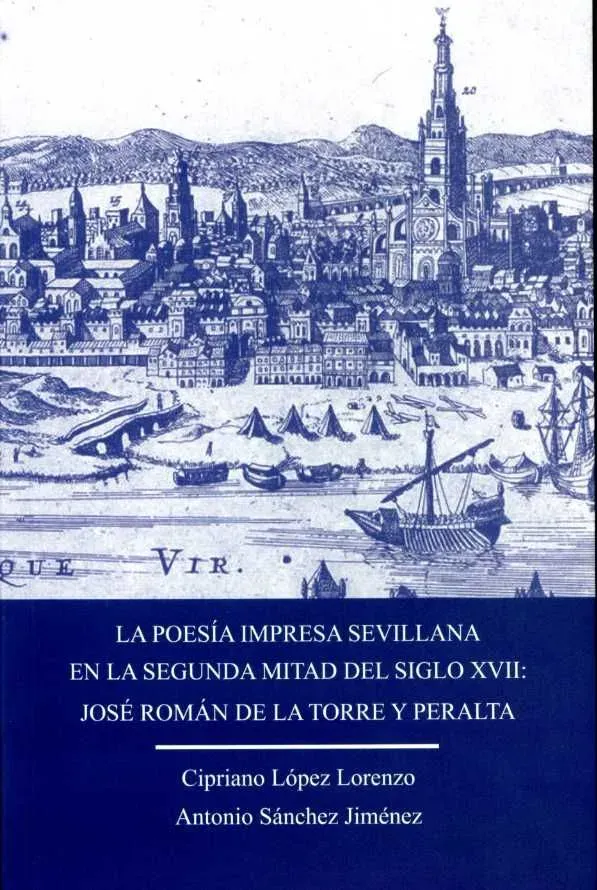 La poesía impresa sevillana en la segunda mital del siglo xvii: josé román de la torre y peralta