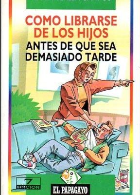 Como librarse de los hijos, antes de que sea demasiado tarde (colección el papagayo) (spanish edition)