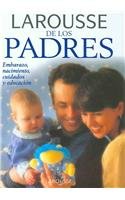 Larousse de los padres/ larousse for parents: embarazo, nacimiento, cuidados y educacion/ pregnancy, birth, care and education (spanish edition)