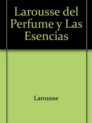 Larousse del perfume y las esencias/ larousse of perfume and essence (spanish edition)