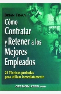 Cómo contratar y retener a los mejores empleados: 21 técnicas probadas para utilizar inmediatamente