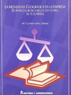 La movilidad geográfica en la empresa: el marco jurídico según ley 11/1994, de 19 de mayo (colección doctrina y jurisprudencia) (spanish edition)