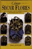 Como secar flores/ how to dry flowers: una guia paso a paso para crear, decorar y consevar (spanish edition)