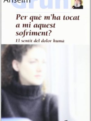 Per què m'ha tocat a mi aquest sufriment? : el sentit del dolor humà