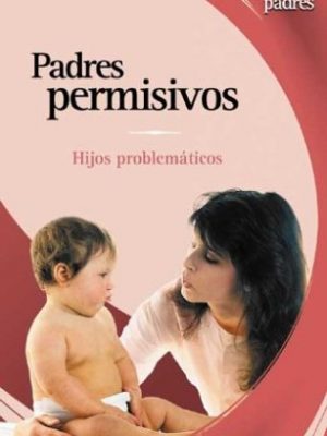 Padres permisivos: hijos problematicos (spanish edition)
