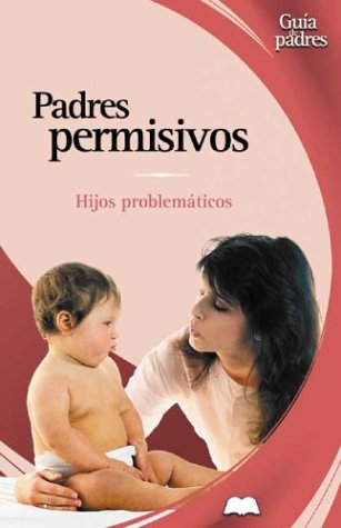 Padres permisivos: hijos problematicos (spanish edition)