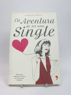 La aventura de ser una single: guía para sobrevivir al amor en los nuevos tiempos