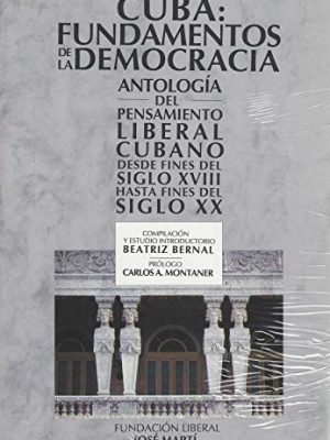 Cuba, fundamentos de la democracia: antología del pensamiento liberal cubano desde fines del siglo xviii hasta fines del siglo xx (spanish edition)