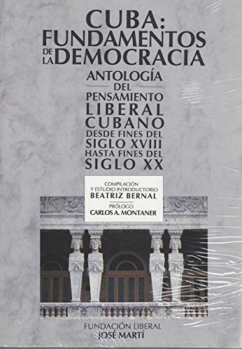 Cuba, fundamentos de la democracia: antología del pensamiento liberal cubano desde fines del siglo xviii hasta fines del siglo xx (spanish edition)