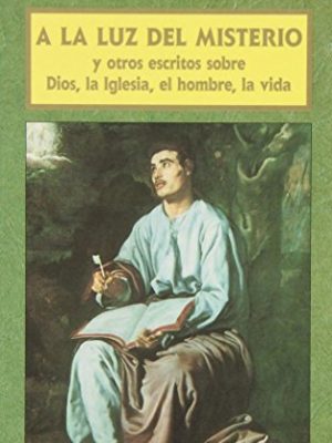 A la luz del misterio: y otros escritos sobre dios, la iglesia, el hombre, la vida
