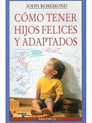 Como tener hijos felices y adaptados (niños y adolescentes) (spanish edition)