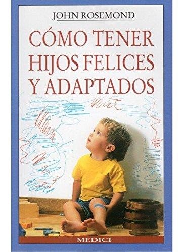 Como tener hijos felices y adaptados (niños y adolescentes) (spanish edition)