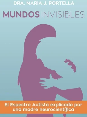 Mundos invisibles. el espectro autista explicado por una madre neurocientífica