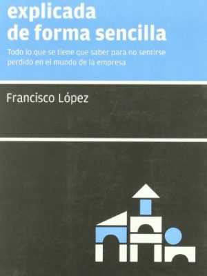 La empresa, explicada de forma sencilla: todo lo que se tiene que saber para no sentirse perdido en el mundo de la empresa