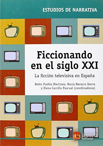 Ficcionando en el siglo xxi: la ficción televisiva en españa (spanish edition)