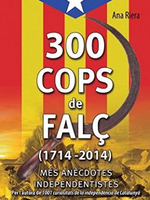 300 cops de falç (1714 - 2014): les petites i grans anècdotes dels esdeveniments i personatges del poble català al llarg de 300 anys (1714 - 2014) (catalan edition)