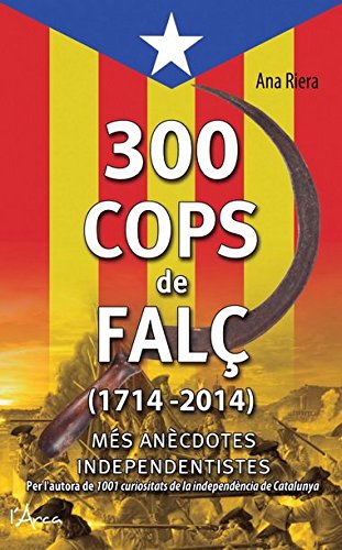 300 cops de falç (1714 - 2014): les petites i grans anècdotes dels esdeveniments i personatges del poble català al llarg de 300 anys (1714 - 2014) (catalan edition)