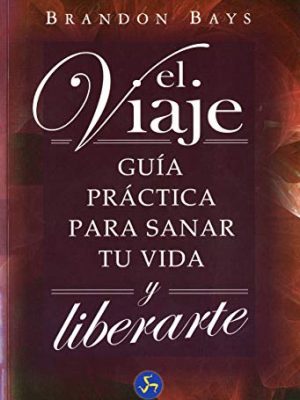 El viaje: guía práctica para sanar tu vida y liberarte (spanish edition)