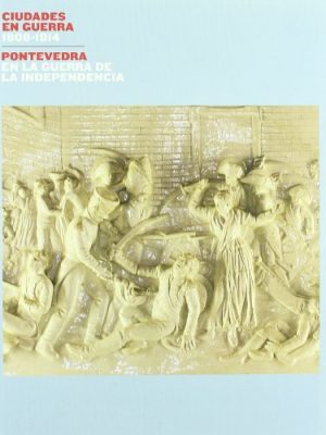 Cidades en guerra, 1808-1814: pontevedra na guerra da independencia : museo de pontevedra, sexto edificio, do 31 de xullo ó 4 de outubro de 2009 pontevedra na guerra da independencia ciudades en guerra, 1808-1814 : galicia en la guerra de la independencia galicia en la guerra de la independencia