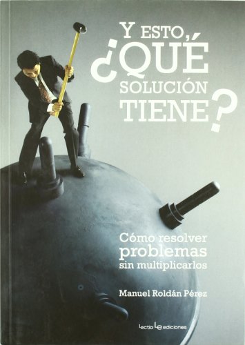 Y esto, ¿qué solución tiene?: cómo resolver problemas sin multiplicarlos (otros) (spanish edition)