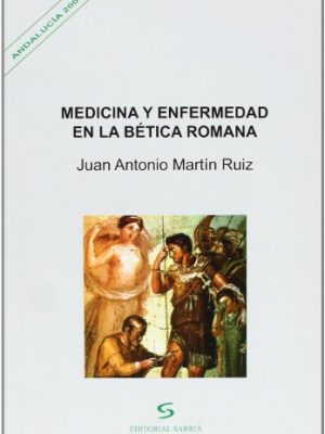 Medicina y enfermedad en la bética romana (andalucía 2000) (spanish edition)